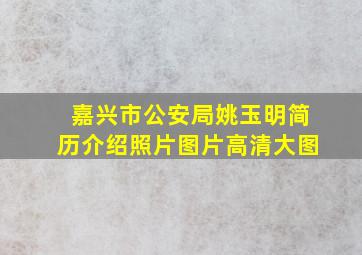 嘉兴市公安局姚玉明简历介绍照片图片高清大图