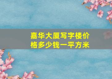 嘉华大厦写字楼价格多少钱一平方米