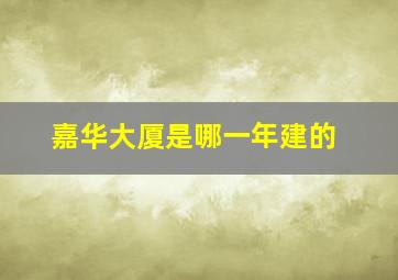 嘉华大厦是哪一年建的