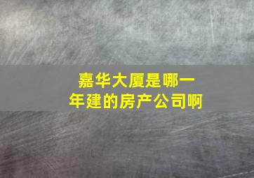 嘉华大厦是哪一年建的房产公司啊