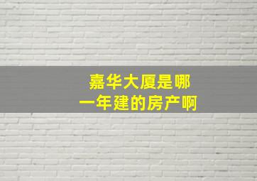 嘉华大厦是哪一年建的房产啊