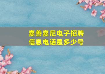 嘉善嘉尼电子招聘信息电话是多少号