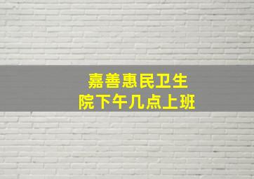 嘉善惠民卫生院下午几点上班