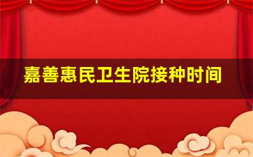 嘉善惠民卫生院接种时间