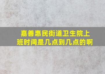 嘉善惠民街道卫生院上班时间是几点到几点的啊