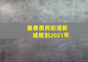 嘉善惠民街道新城规划2021年