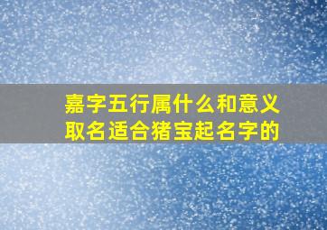 嘉字五行属什么和意义取名适合猪宝起名字的