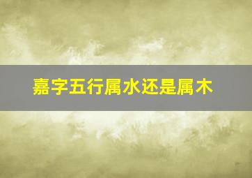 嘉字五行属水还是属木