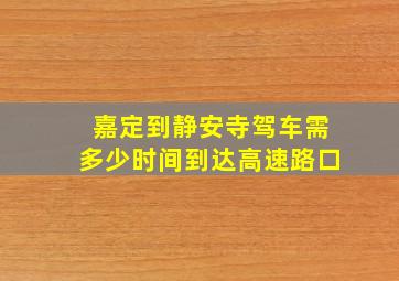 嘉定到静安寺驾车需多少时间到达高速路口