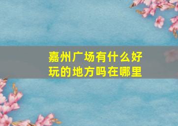 嘉州广场有什么好玩的地方吗在哪里