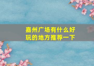 嘉州广场有什么好玩的地方推荐一下