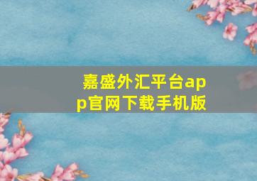 嘉盛外汇平台app官网下载手机版