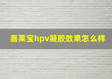 嘉莱宝hpv凝胶效果怎么样