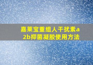 嘉莱宝重组人干扰素a2b抑菌凝胶使用方法