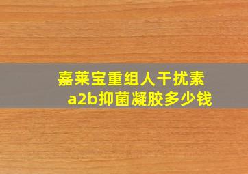 嘉莱宝重组人干扰素a2b抑菌凝胶多少钱