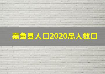 嘉鱼县人口2020总人数口