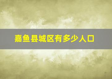 嘉鱼县城区有多少人口