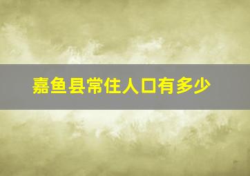 嘉鱼县常住人口有多少