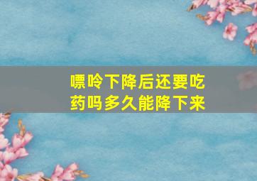 嘌呤下降后还要吃药吗多久能降下来