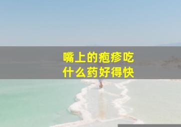 嘴上的疱疹吃什么药好得快