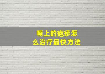 嘴上的疱疹怎么治疗最快方法