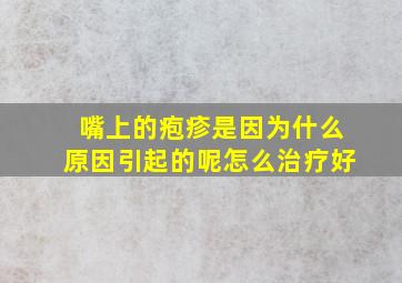 嘴上的疱疹是因为什么原因引起的呢怎么治疗好