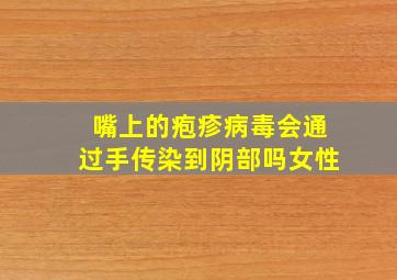 嘴上的疱疹病毒会通过手传染到阴部吗女性