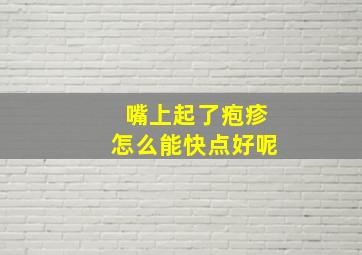 嘴上起了疱疹怎么能快点好呢