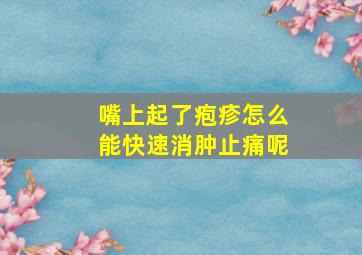 嘴上起了疱疹怎么能快速消肿止痛呢