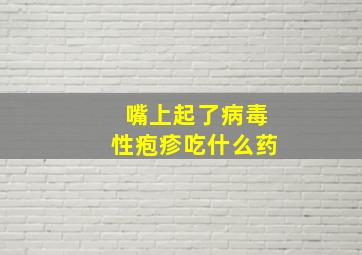 嘴上起了病毒性疱疹吃什么药