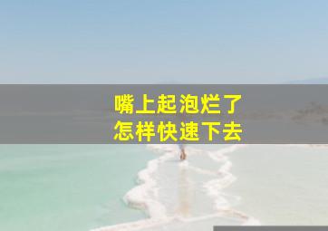 嘴上起泡烂了怎样快速下去