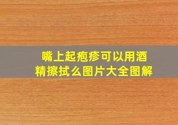 嘴上起疱疹可以用酒精擦拭么图片大全图解