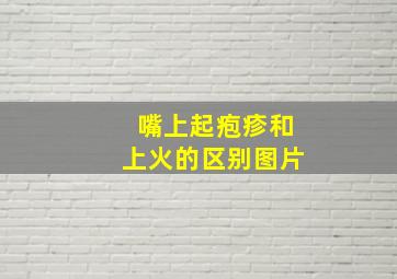 嘴上起疱疹和上火的区别图片