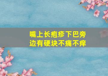 嘴上长疱疹下巴旁边有硬块不痛不痒