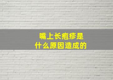 嘴上长疱疹是什么原因造成的