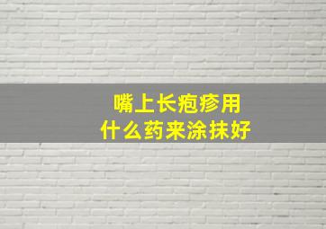 嘴上长疱疹用什么药来涂抹好