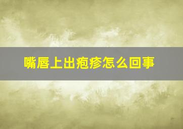 嘴唇上出疱疹怎么回事