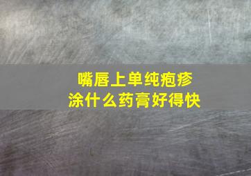 嘴唇上单纯疱疹涂什么药膏好得快