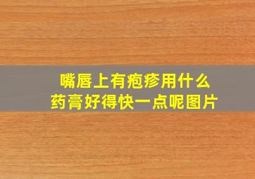 嘴唇上有疱疹用什么药膏好得快一点呢图片