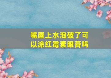 嘴唇上水泡破了可以涂红霉素眼膏吗