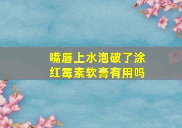 嘴唇上水泡破了涂红霉素软膏有用吗