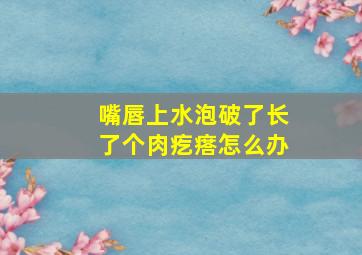 嘴唇上水泡破了长了个肉疙瘩怎么办