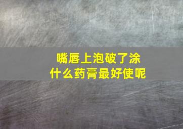 嘴唇上泡破了涂什么药膏最好使呢