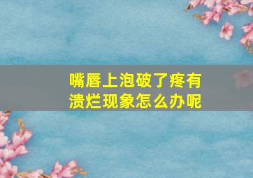 嘴唇上泡破了疼有溃烂现象怎么办呢