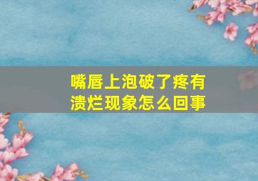 嘴唇上泡破了疼有溃烂现象怎么回事