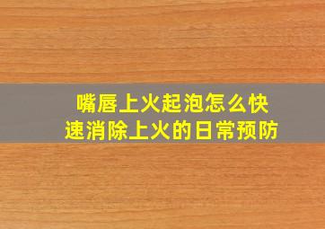 嘴唇上火起泡怎么快速消除上火的日常预防