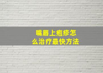 嘴唇上疱疹怎么治疗最快方法