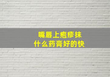 嘴唇上疱疹抹什么药膏好的快