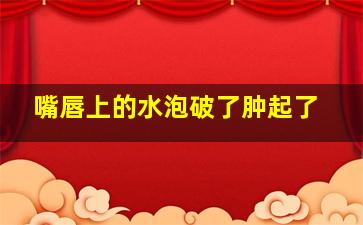 嘴唇上的水泡破了肿起了