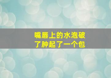 嘴唇上的水泡破了肿起了一个包